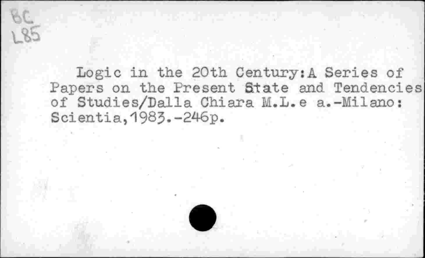 ﻿Logic in the 20th Century:A Series of Papers on the Present State and Tendencies of Studies/Dalla Chiara M.L.e a.-Milano: Scientia,1983•-246p.